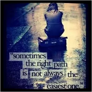 Sometimes the right path is not always the easiest one Picture Quote #1