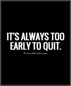 It's always too early to quit Picture Quote #1