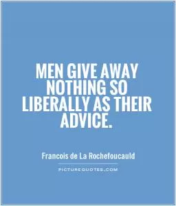 Men give away nothing so liberally as their advice Picture Quote #1