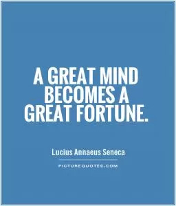 A great mind becomes a great fortune Picture Quote #1