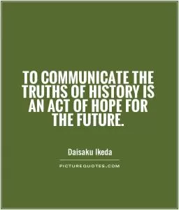To communicate the truths of history is an act of hope for the future Picture Quote #1