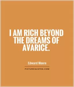 I am rich beyond the dreams of avarice Picture Quote #1