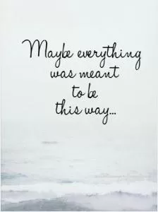 Maybe everything was meant to be this way Picture Quote #2