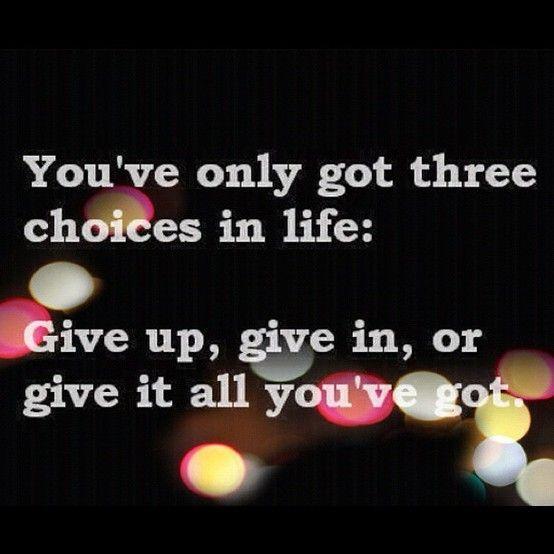 You only have three choices in your life; Give up, give in, or give it all you have got Picture Quote #1
