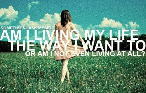 Sometimes I ask myself am I living my life the way I want to, or am I not even living at all? Picture Quote #1