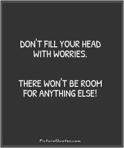 Don't fill your head with worries. There won't be room for anything else Picture Quote #1