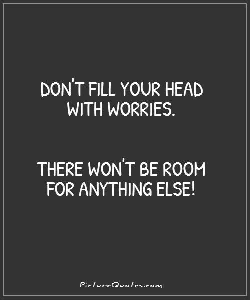 Don't fill your head with worries. There won't be room for anything else Picture Quote #1