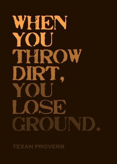 When you throw dirt, you lose ground Picture Quote #1