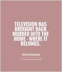 Television has brought back murder into the home - where it belongs Picture Quote #1