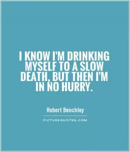I know I'm drinking myself to a slow death, but then I'm in no hurry Picture Quote #1