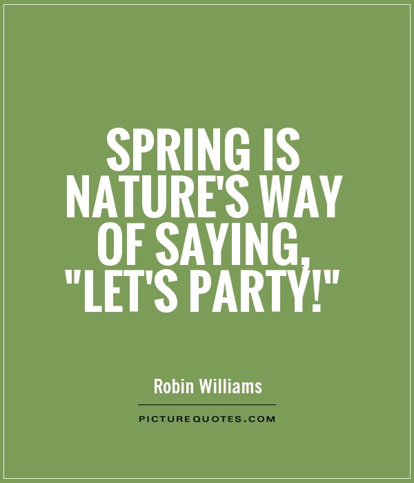 Spring is nature's way of saying, 