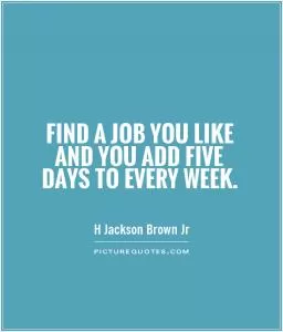 Find a job you like and you add five days to every week Picture Quote #1