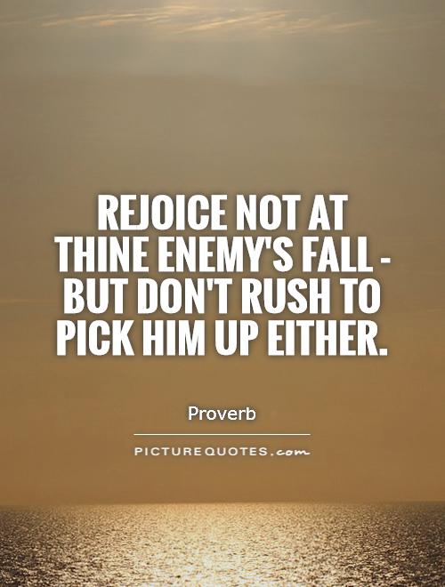 Rejoice not at thine enemy's fall - but don't rush to pick him up either Picture Quote #1