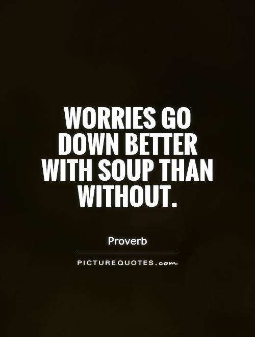 Worries go down better with soup than without Picture Quote #1