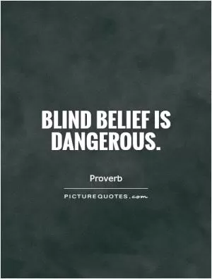 Blind belief is dangerous Picture Quote #1