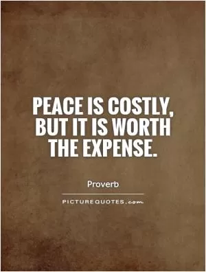 Peace is costly, but it is worth the expense Picture Quote #1