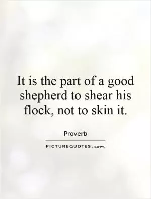 It is the part of a good shepherd to shear his flock, not to skin it Picture Quote #1