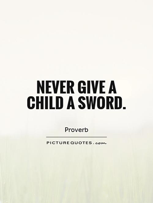 Never give a child a sword Picture Quote #1