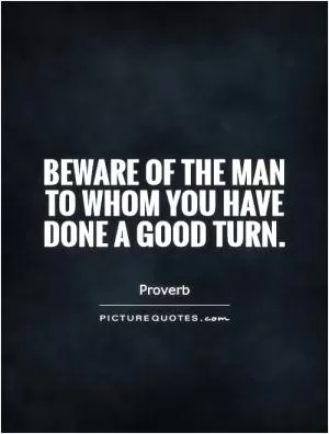 Beware of the man to whom you have done a good turn Picture Quote #1