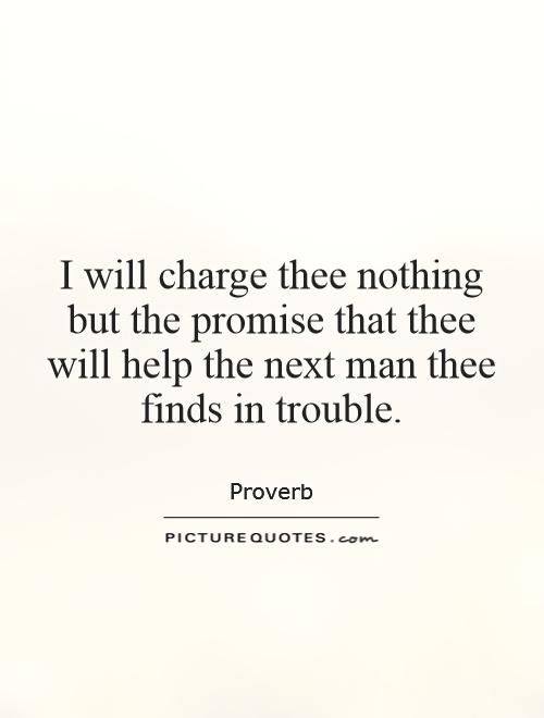 I will charge thee nothing but the promise that thee will help the next man thee finds in trouble Picture Quote #1