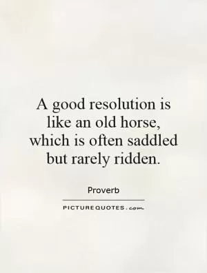 A good resolution is like an old horse, which is often saddled but rarely ridden Picture Quote #1