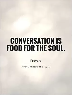Conversation is food for the soul Picture Quote #1