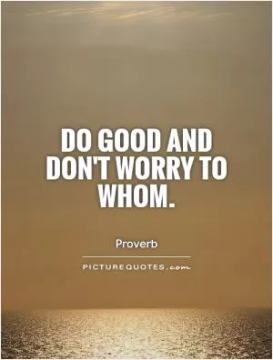 Do good and don't worry to whom Picture Quote #1