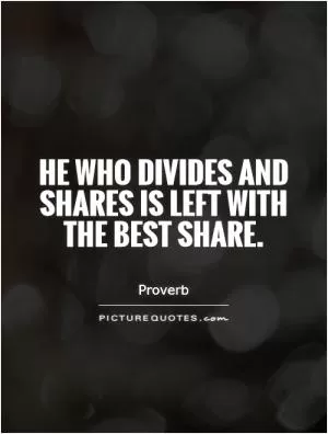 He who divides and shares is left with the best share Picture Quote #1