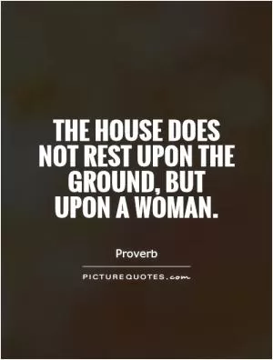 The house does not rest upon the ground, but upon a woman Picture Quote #1