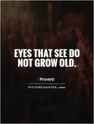 Eyes that see do not grow old Picture Quote #1