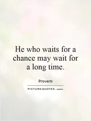 He who waits for a chance may wait for a long time Picture Quote #1