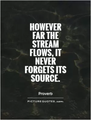 However far the stream flows, it never forgets its source Picture Quote #1