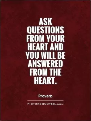 Ask questions from your heart and you will be answered from the heart Picture Quote #1