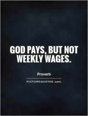 God pays, but not weekly wages Picture Quote #1