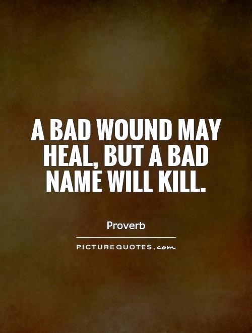 A bad wound may heal, but a bad name will kill Picture Quote #1