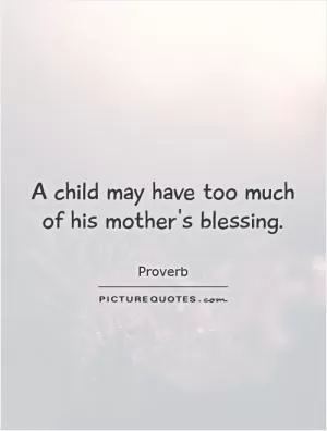 A child may have too much of his mother's blessing Picture Quote #1