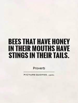 Bees that have honey in their mouths have stings in their tails Picture Quote #1