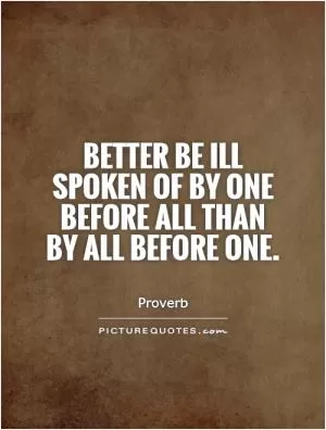 Better be ill spoken of by one before all than by all before one Picture Quote #1