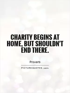 Charity begins at home, but shouldn't end there Picture Quote #1