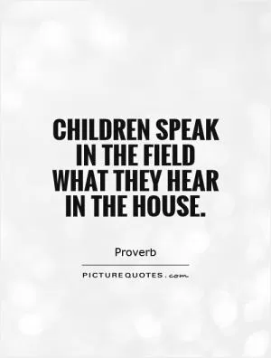 Children speak in the field what they hear in the house Picture Quote #1