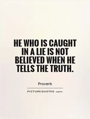He who is caught in a lie is not believed when he tells the truth Picture Quote #1