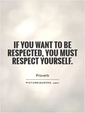 If you want to be respected, you must respect yourself Picture Quote #1