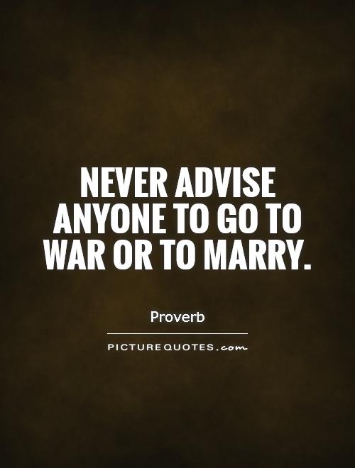 Never advise anyone to go to war or to marry Picture Quote #1