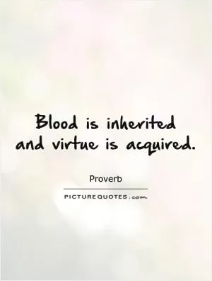 Blood is inherited  and virtue is acquired Picture Quote #1