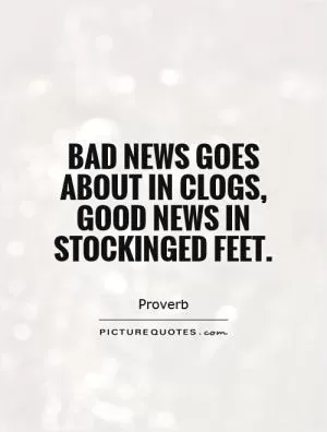 Bad news goes about in clogs, good news in stockinged feet Picture Quote #1