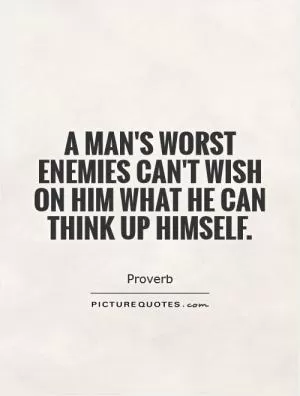 A man's worst enemies can't wish on him what he can think up himself Picture Quote #1