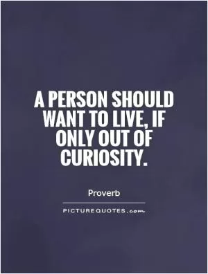 A person should want to live, if only out of curiosity Picture Quote #1
