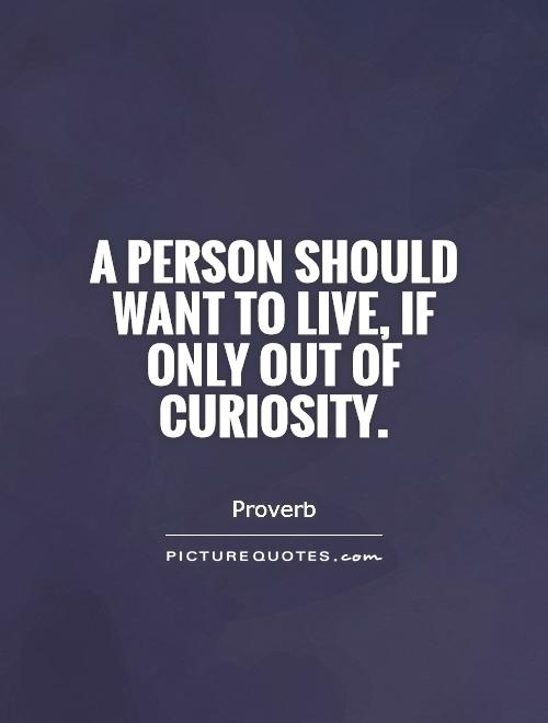 A person should want to live, if only out of curiosity Picture Quote #1