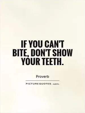 If you can't bite, don't show your teeth Picture Quote #1