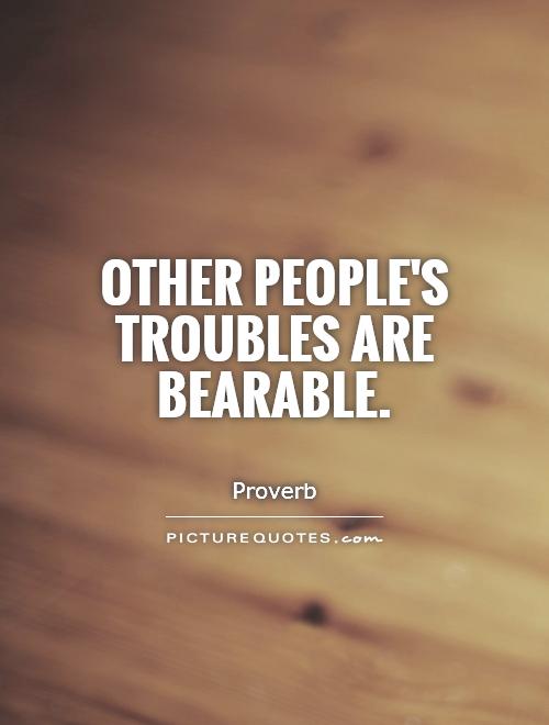 Other people's troubles are bearable Picture Quote #1